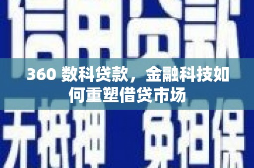 珙县360 数科贷款，金融科技如何重塑借贷市场
