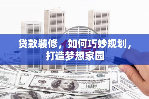 灵宝贷款装修，如何巧妙规划，打造梦想家园