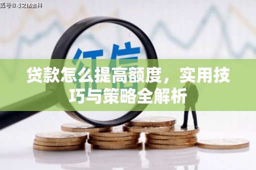 成功贷款怎么提高额度，实用技巧与策略全解析
