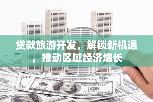 迪庆贷款旅游开发，解锁新机遇，推动区域经济增长