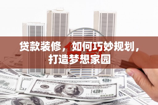 普湾新区贷款装修，如何巧妙规划，打造梦想家园