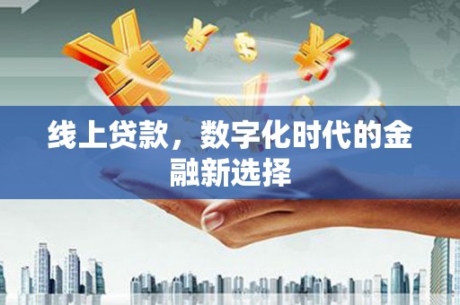 江西线上贷款，数字化时代的金融新选择