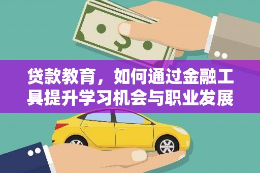 花莲贷款教育，如何通过金融工具提升学习机会与职业发展