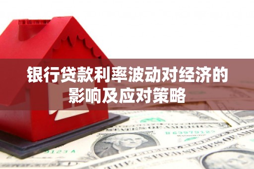儋州银行贷款利率波动对经济的影响及应对策略