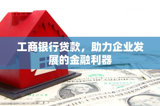 夏河工商银行贷款，助力企业发展的金融利器
