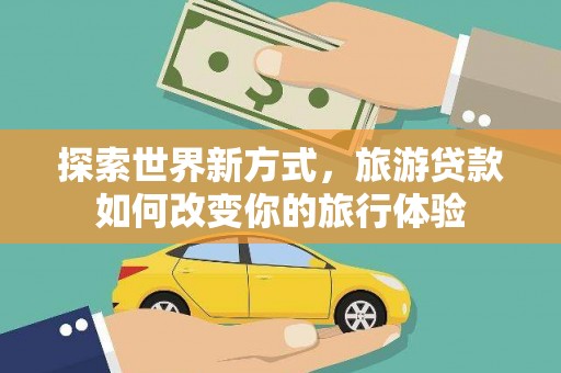 乌当探索世界新方式，旅游贷款如何改变你的旅行体验