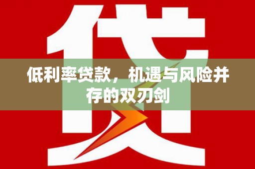 江宁低利率贷款，机遇与风险并存的双刃剑