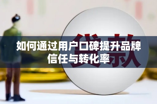 水城如何通过用户口碑提升品牌信任与转化率