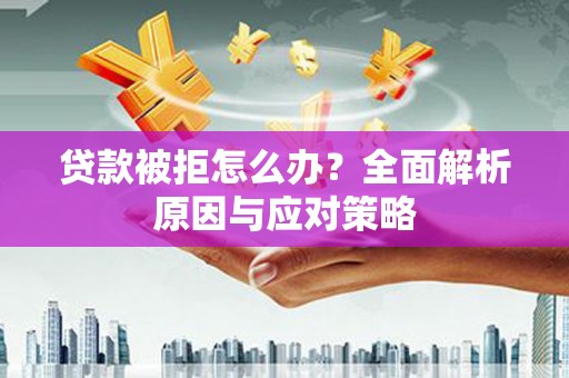 涿州贷款被拒怎么办？全面解析原因与应对策略