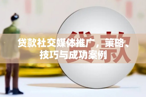 睢阳贷款社交媒体推广，策略、技巧与成功案例