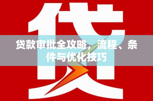 北关贷款审批全攻略，流程、条件与优化技巧