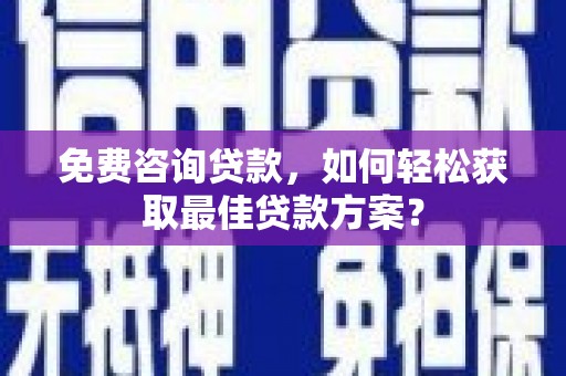 阿里免费咨询贷款，如何轻松获取最佳贷款方案？