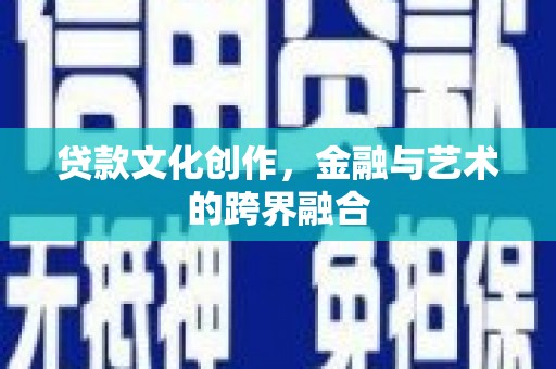 镇安贷款文化创作，金融与艺术的跨界融合