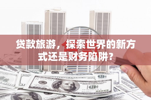 西海岸贷款旅游，探索世界的新方式还是财务陷阱？
